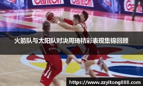 火箭队与太阳队对决周琦精彩表现集锦回顾